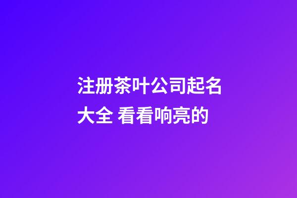 注册茶叶公司起名大全 看看响亮的-第1张-公司起名-玄机派